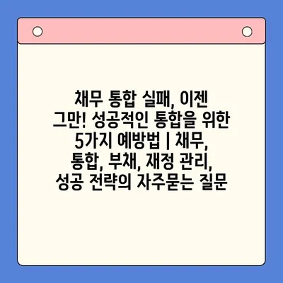 채무 통합 실패, 이젠 그만! 성공적인 통합을 위한 5가지 예방법 | 채무, 통합, 부채, 재정 관리, 성공 전략