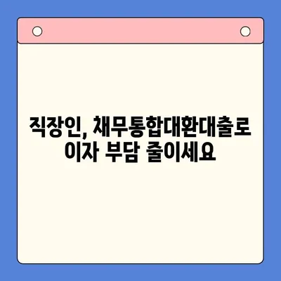 직장인 채무통합대환대출 갈아타기, 유리한 조건 찾는 방법 |  저금리, 한도, 성공 전략