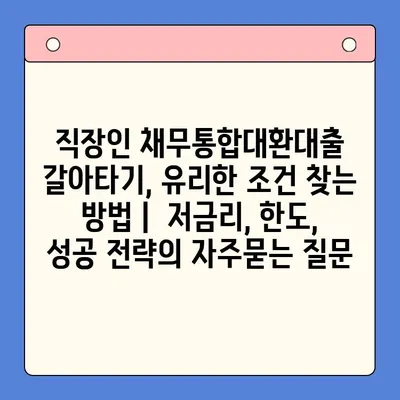 직장인 채무통합대환대출 갈아타기, 유리한 조건 찾는 방법 |  저금리, 한도, 성공 전략