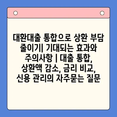 대환대출 통합으로 상환 부담 줄이기| 기대되는 효과와 주의사항 | 대출 통합, 상환액 감소, 금리 비교, 신용 관리