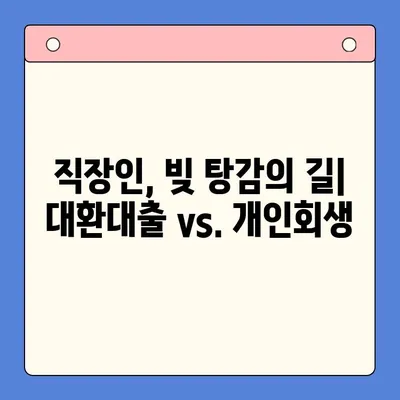 직장인 채무 해결, 대환대출 vs. 개인회생| 변제 기간 고려 |  빚 탕감, 신용 회복, 재정 상황