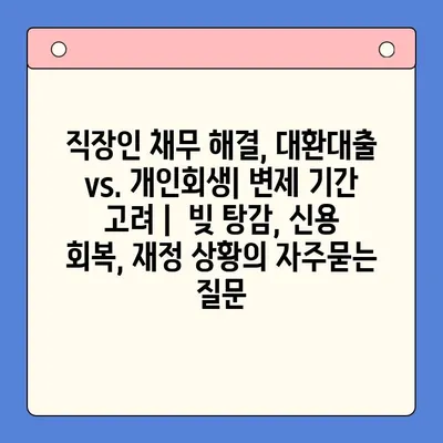 직장인 채무 해결, 대환대출 vs. 개인회생| 변제 기간 고려 |  빚 탕감, 신용 회복, 재정 상황