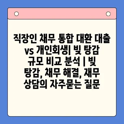 직장인 채무 통합 대환 대출 vs 개인회생| 빚 탕감 규모 비교 분석 | 빚 탕감, 채무 해결, 재무 상담