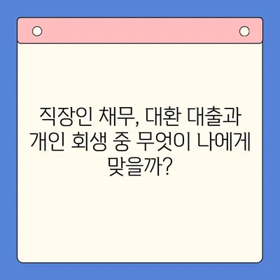 직장인 채무 늪에서 벗어나기| 대환 대출 vs. 개인 회생, 나에게 맞는 선택은? | 채무 통합, 신용 관리, 재정 상담