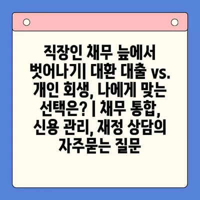 직장인 채무 늪에서 벗어나기| 대환 대출 vs. 개인 회생, 나에게 맞는 선택은? | 채무 통합, 신용 관리, 재정 상담