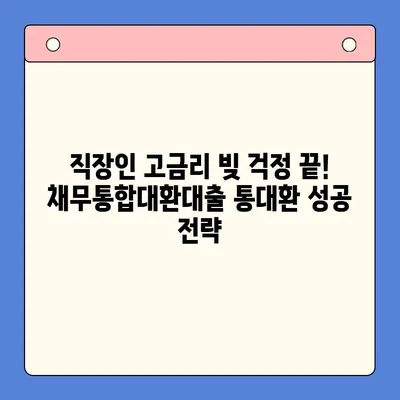 직장인 고금리 빚 걱정 끝! 채무통합대환대출 통대환 성공 전략 | 신용등급, 금리 비교, 절차, 주의 사항