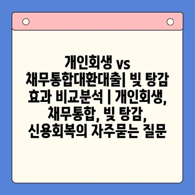 개인회생 vs 채무통합대환대출| 빚 탕감 효과 비교분석 | 개인회생, 채무통합, 빚 탕감, 신용회복