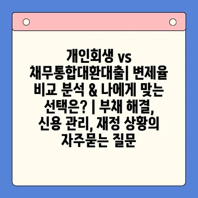 개인회생 vs 채무통합대환대출| 변제율 비교 분석 & 나에게 맞는 선택은? | 부채 해결, 신용 관리, 재정 상황