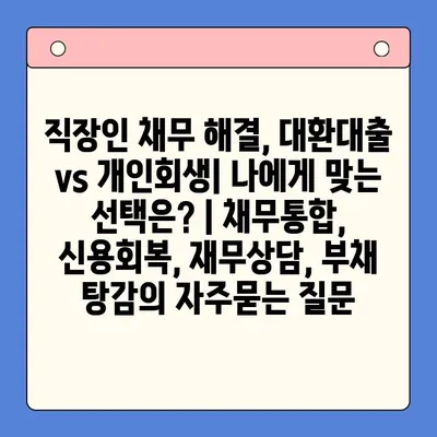 직장인 채무 해결, 대환대출 vs 개인회생| 나에게 맞는 선택은? | 채무통합, 신용회복, 재무상담, 부채 탕감