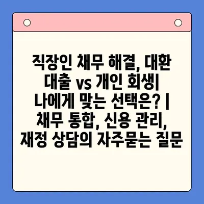 직장인 채무 해결, 대환 대출 vs 개인 회생| 나에게 맞는 선택은? | 채무 통합, 신용 관리, 재정 상담