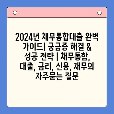 2024년 채무통합대출 완벽 가이드| 궁금증 해결 & 성공 전략 | 채무통합, 대출, 금리, 신용, 재무