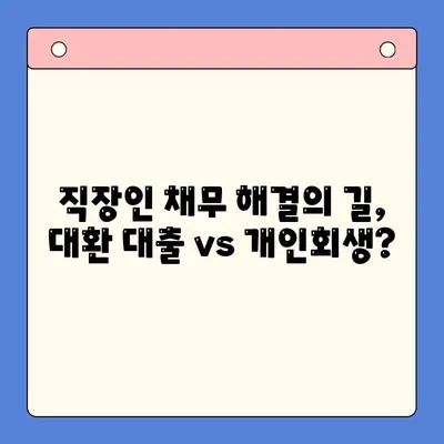 직장인 채무 통합 대환 대출 vs 개인회생 변제율| 나에게 맞는 선택은? | 채무 해결, 재정 상황, 비교 분석