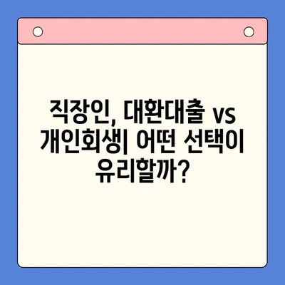 직장인 채무 해결, 대환대출 vs 개인회생| 월 변제금 비교 & 최적 선택 가이드 | 채무 통합, 재무 상황, 신용 관리