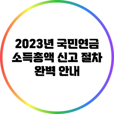 2023년 국민연금 소득총액 신고 절차 완벽 안내