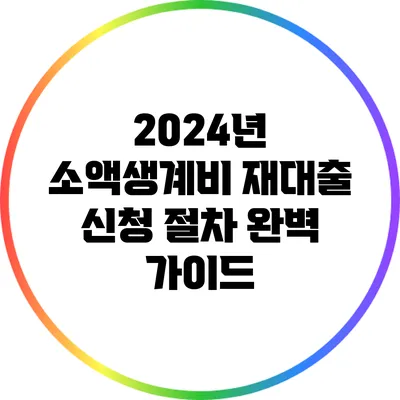 2024년 소액생계비 재대출 신청 절차 완벽 가이드