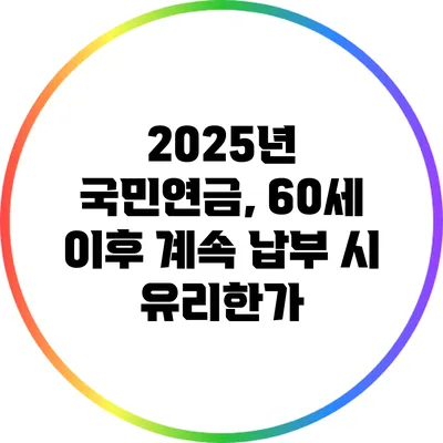 2025년 국민연금, 60세 이후 계속 납부 시 유리한가?