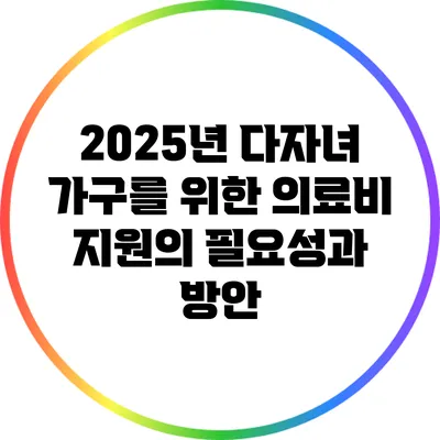 2025년 다자녀 가구를 위한 의료비 지원의 필요성과 방안