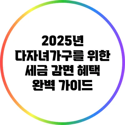 2025년 다자녀가구를 위한 세금 감면 혜택 완벽 가이드