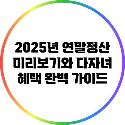 2025년 연말정산 미리보기와 다자녀 혜택 완벽 가이드