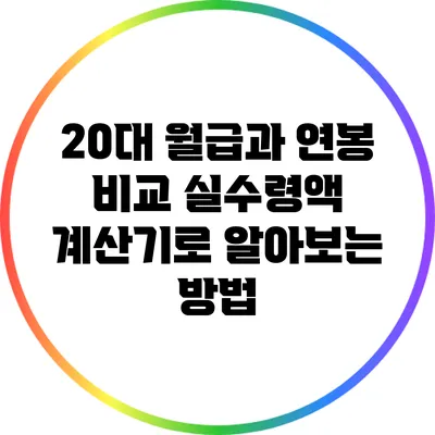 20대 월급과 연봉 비교: 실수령액 계산기로 알아보는 방법