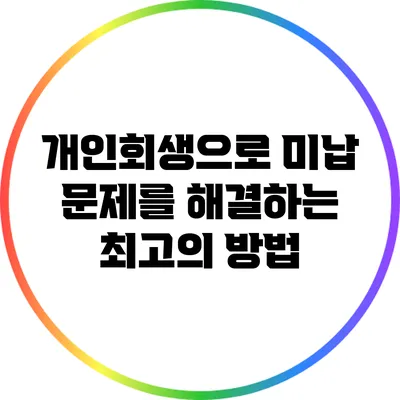 개인회생으로 미납 문제를 해결하는 최고의 방법