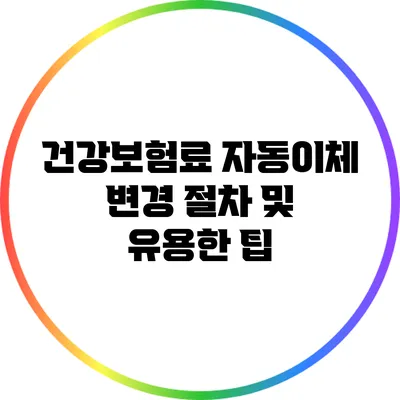 건강보험료 자동이체 변경 절차 및 유용한 팁