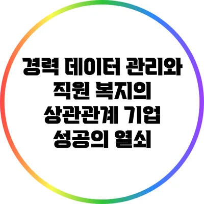 경력 데이터 관리와 직원 복지의 상관관계: 기업 성공의 열쇠