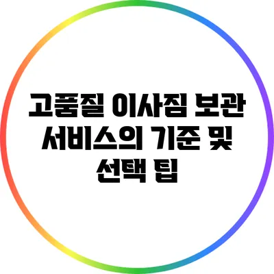 고품질 이사짐 보관 서비스의 기준 및 선택 팁