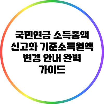 국민연금 소득총액 신고와 기준소득월액 변경 안내 완벽 가이드