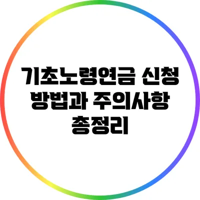 기초노령연금 신청 방법과 주의사항 총정리