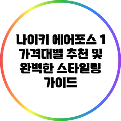 나이키 에어포스 1: 가격대별 추천 및 완벽한 스타일링 가이드