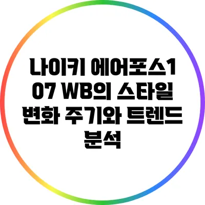 나이키 에어포스1 07 WB의 스타일 변화 주기와 트렌드 분석