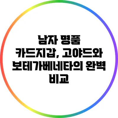 남자 명품 카드지갑, 고야드와 보테가베네타의 완벽 비교