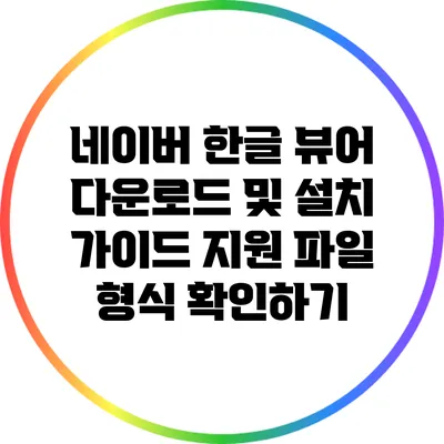 네이버 한글 뷰어 다운로드 및 설치 가이드: 지원 파일 형식 확인하기