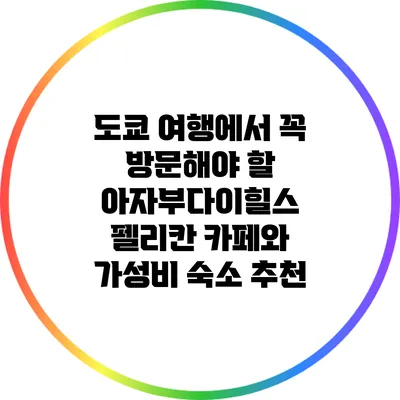 도쿄 여행에서 꼭 방문해야 할 아자부다이힐스 펠리칸 카페와 가성비 숙소 추천