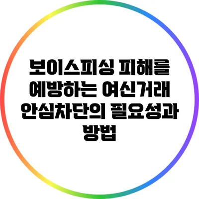 보이스피싱 피해를 예방하는 여신거래 안심차단의 필요성과 방법