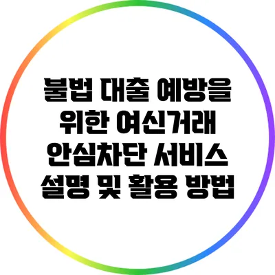 불법 대출 예방을 위한 여신거래 안심차단 서비스 설명 및 활용 방법