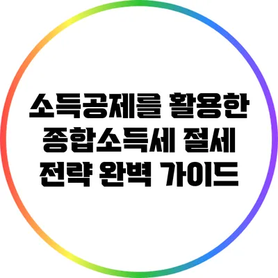 소득공제를 활용한 종합소득세 절세 전략 완벽 가이드