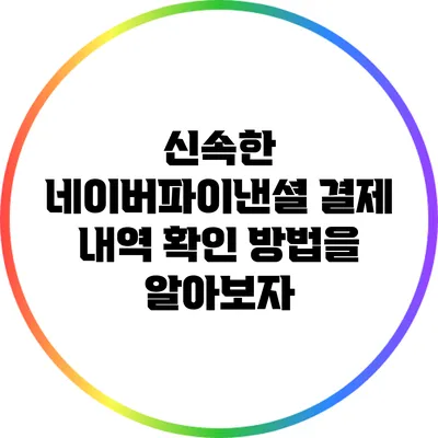 신속한 네이버파이낸셜 결제 내역 확인 방법을 알아보자