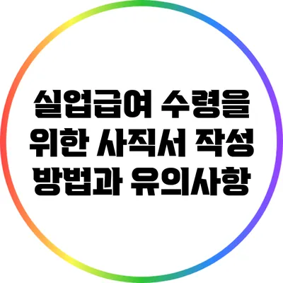 실업급여 수령을 위한 사직서 작성 방법과 유의사항