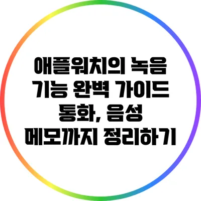 애플워치의 녹음 기능 완벽 가이드: 통화, 음성 메모까지 정리하기