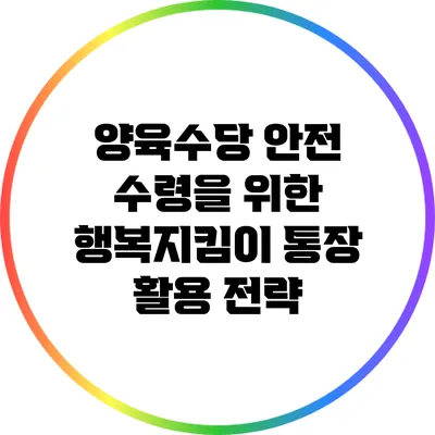 양육수당 안전 수령을 위한 행복지킴이 통장 활용 전략