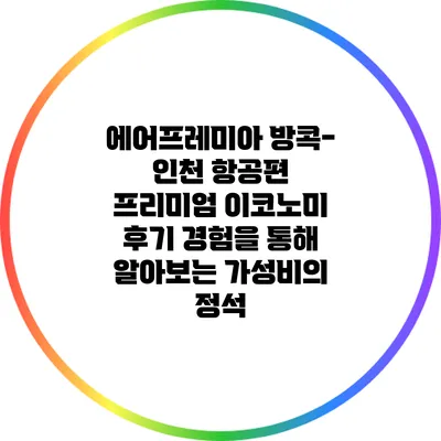 에어프레미아 방콕-인천 항공편 프리미엄 이코노미 후기: 경험을 통해 알아보는 가성비의 정석