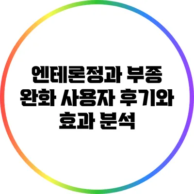 엔테론정과 부종 완화: 사용자 후기와 효과 분석