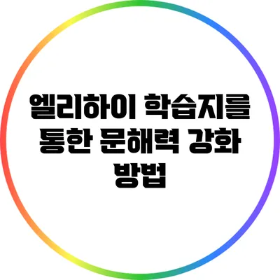 엘리하이 학습지를 통한 문해력 강화 방법