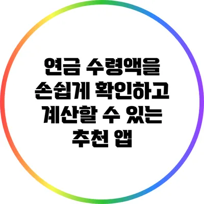 연금 수령액을 손쉽게 확인하고 계산할 수 있는 추천 앱