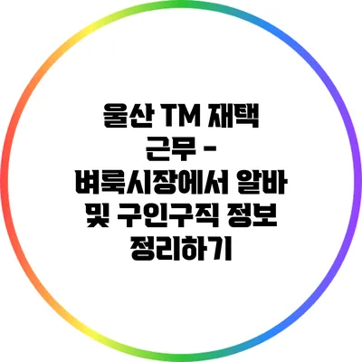 울산 TM 재택 근무 - 벼룩시장에서 알바 및 구인구직 정보 정리하기