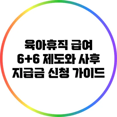 육아휴직 급여 6+6 제도와 사후 지급금 신청 가이드