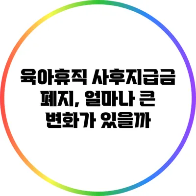 육아휴직 사후지급금 폐지, 얼마나 큰 변화가 있을까?