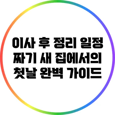 이사 후 정리 일정 짜기: 새 집에서의 첫날 완벽 가이드